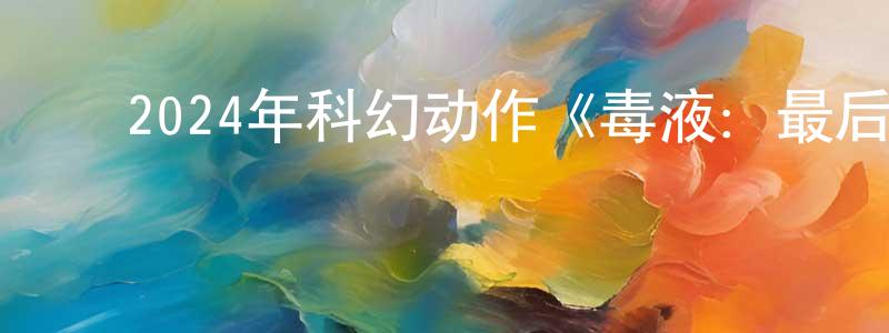 陈法官的动漫综艺大全,2024年科幻动作《毒液:最后一舞》BD国英双语双字迅雷下载_电影天堂